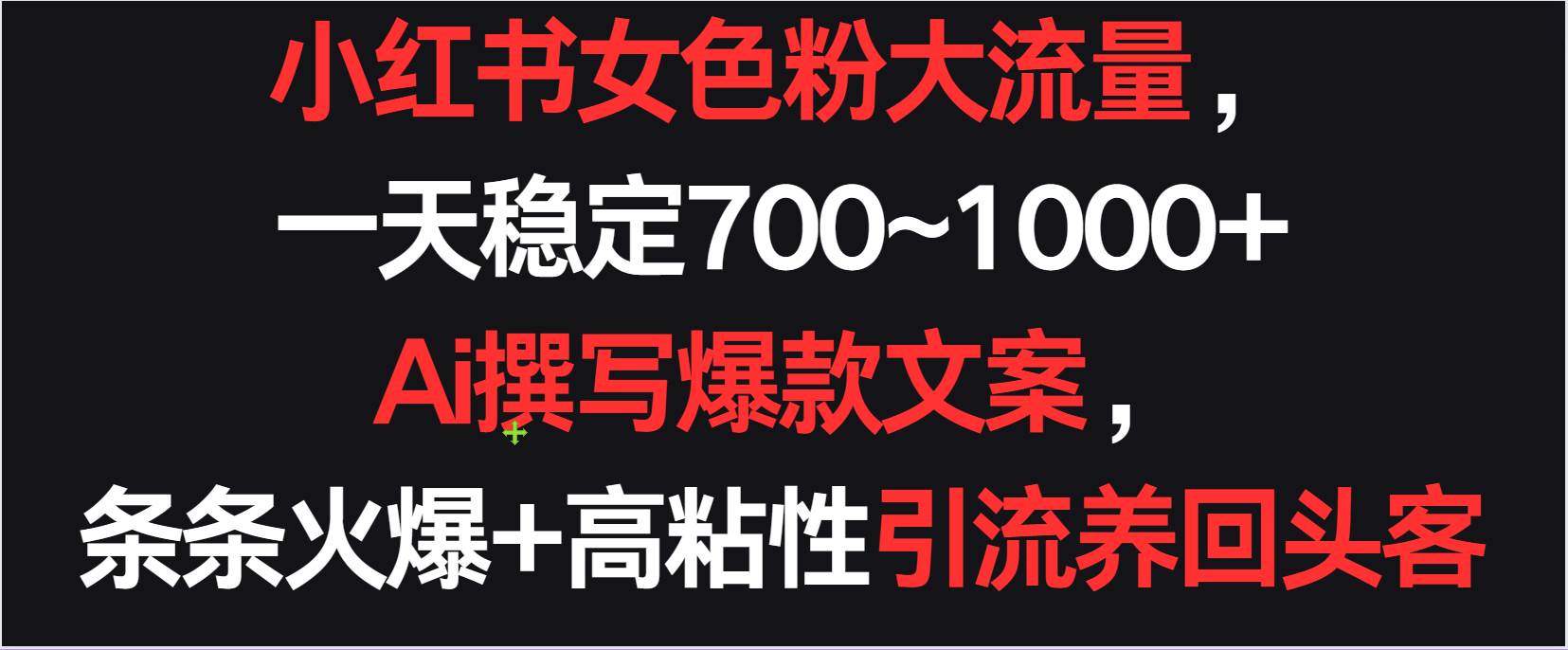 小红书女色粉流量，一天稳定700~1000+  Ai撰写爆款文案条条火爆，高粘性引流养回头客-赛德副业库