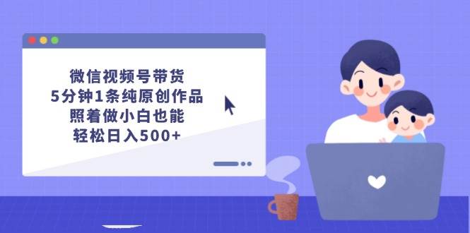 （12218期）微信视频号带货，5分钟1条纯原创作品，照着做小白也能轻松日入500+-赛德副业库