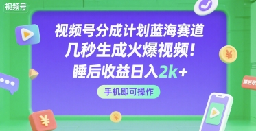 视频号分成计划蓝海赛道，几秒生成火爆视频，睡后收益日入2k+，手机即可操作【揭秘】-赛德副业库