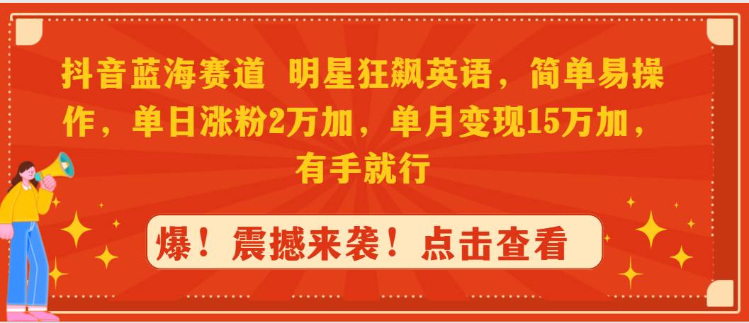 (9115期)抖音蓝海赛道,明星狂飙英语,简单易操作,单日涨粉2万加,单月变现15万...-赛德副业库