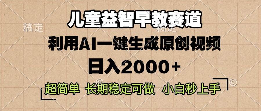 （13665期）儿童益智早教，这个赛道赚翻了，利用AI一键生成原创视频，日入2000+，…-赛德副业库