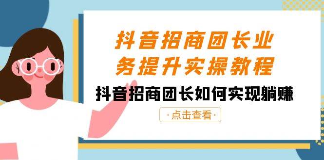(8538期)抖音-招商团长业务提升实操教程,抖音招商团长如何实现躺赚(38节)-赛德副业库