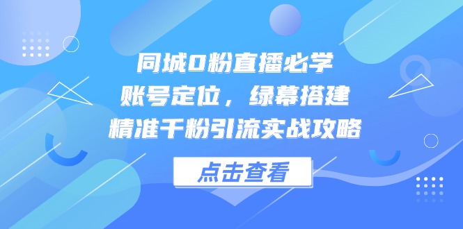 （14827期）同城0粉直播必学，账号定位，绿幕搭建，精准千粉引流实战攻略-赛德副业库