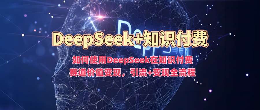 如何使用DeepSeek在知识付费赛道价值变现，引流+变现全流程-赛德副业库