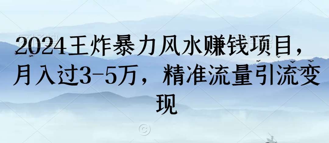 2024王炸暴力风水赚钱项目，月入过3-5万，精准流量引流变现【揭秘】-赛德副业库
