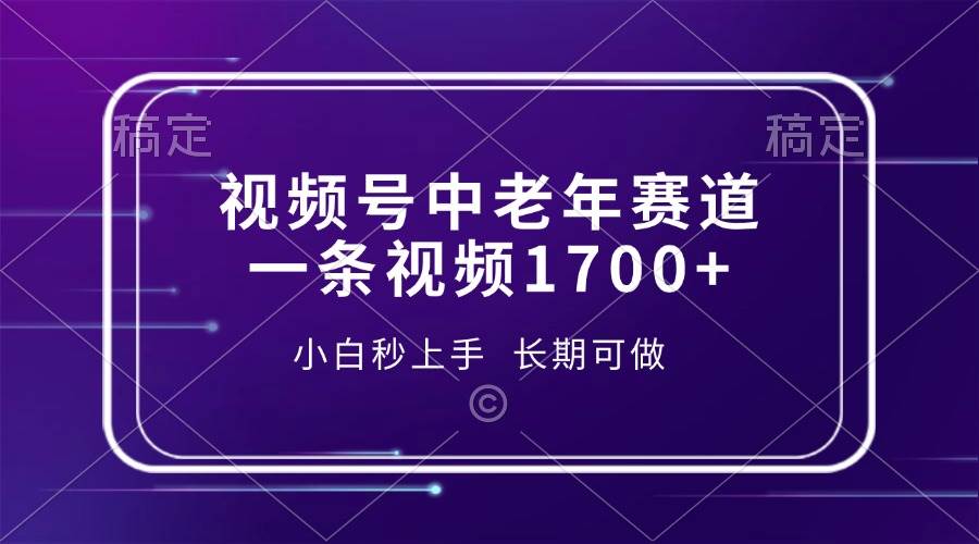 （13781期）视频号中老年赛道，一条视频1700+，小白秒上手，长期可做-赛德副业库