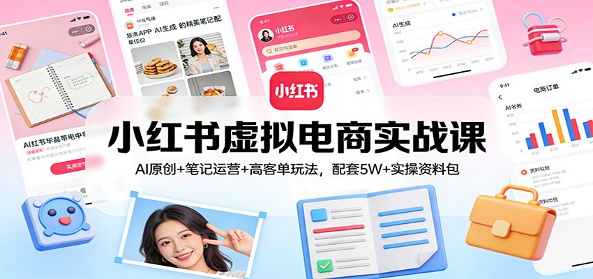小红书虚拟电商实战课:AI原创+笔记运营+高客单玩法,配套5W+实操资料包-赛德副业库