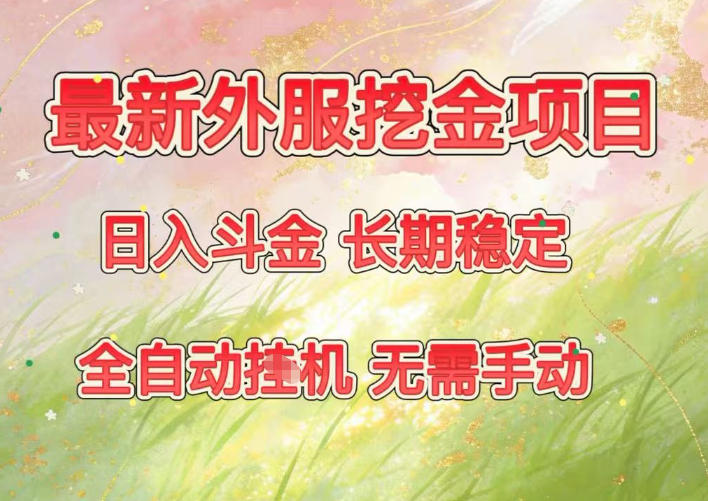 最新外服挖金项目，日入斗金，项目长期稳定，可放大操作，全自动运行，无需手动【揭秘】-赛德副业库