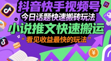 抖音快手视频号今日话题快速搬砖玩法，小说推文快速搬运，看见收益最快的玩法-赛德副业库