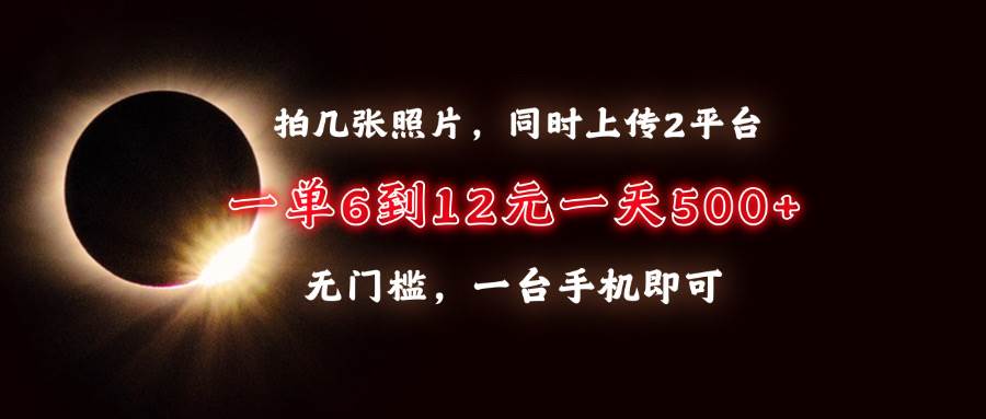 （13712期）拍几张照片，同时上传2平台，一单6到12元，一天轻松500+，无门槛，一台…-赛德副业库
