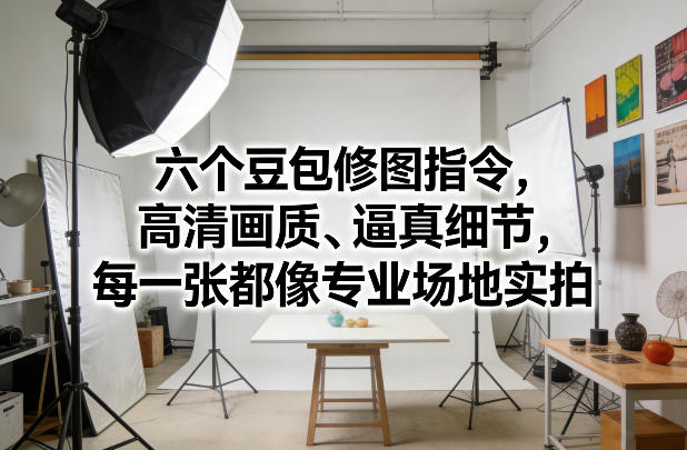 六个豆包修图指令,高清画质、逼真细节,每一张都像专业场地实拍-赛德副业库
