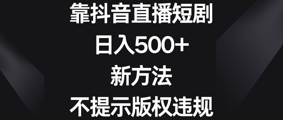（8729期）靠抖音直播短剧，日入500+，新方法、不提示版权违规-赛德副业库