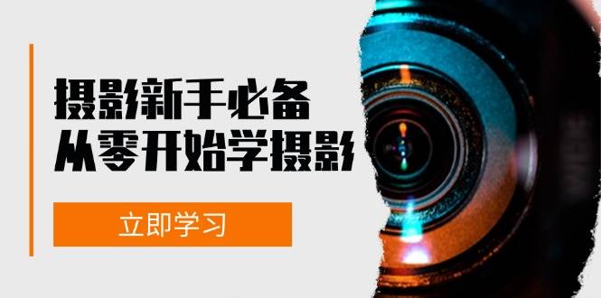 （13002期）摄影新手必备：从零开始学摄影，器材、光线、构图、实战拍摄及后期修片-赛德副业库