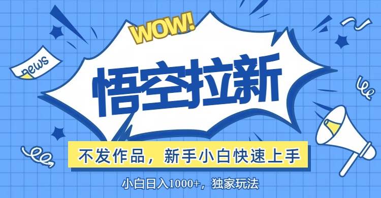 (12243期)悟空拉新最新玩法,无需作品暴力出单,小白快速上手-赛德副业库