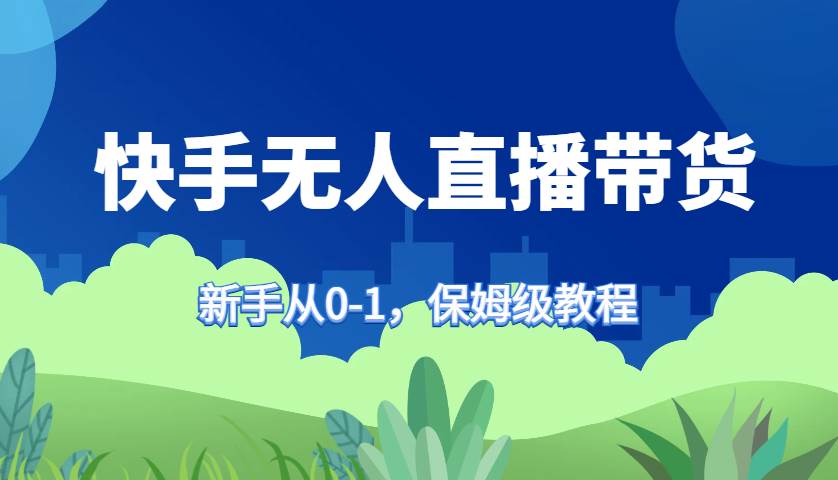 快手无人直播带货保姆级教程，新手从0-1快速学会带货-赛德副业库