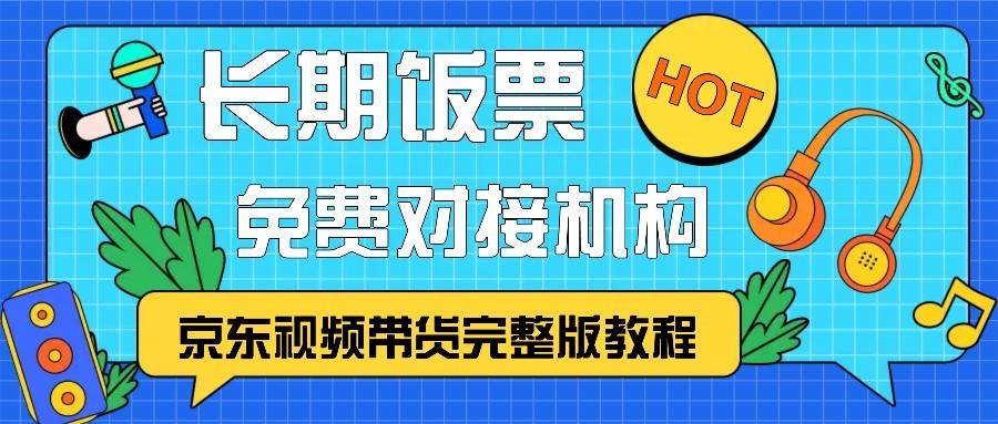 京东视频带货完整版教程，长期饭票、免费对接机构-赛德副业库
