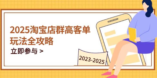 (14568期)2025淘宝店群高客单玩法全攻略,把握高客单关键技巧,精通全周期运营-赛德副业库