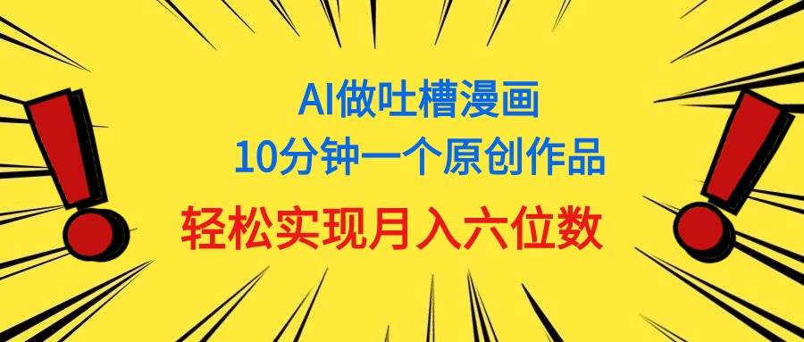 (11065期)用AI做中式吐槽漫画,10分钟一个原创作品,轻松实现月入6位数-赛德副业库