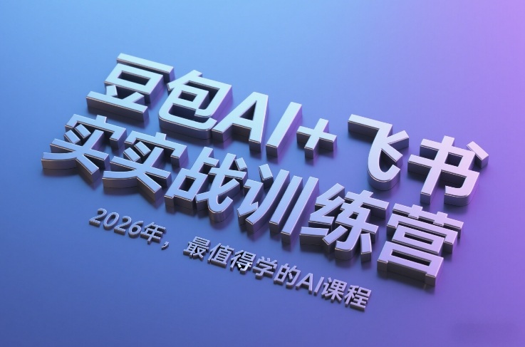 豆包AI+飞书实战训练营,2026年,最值得学的AI课程-赛德副业库