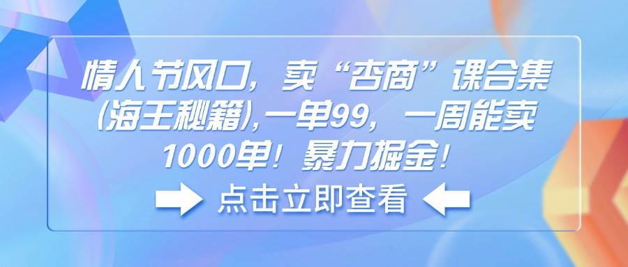 (14158期)情人节风口,卖“杏商”课合集(海王秘籍),一单99,一周能卖1000单!暴...-赛德副业库