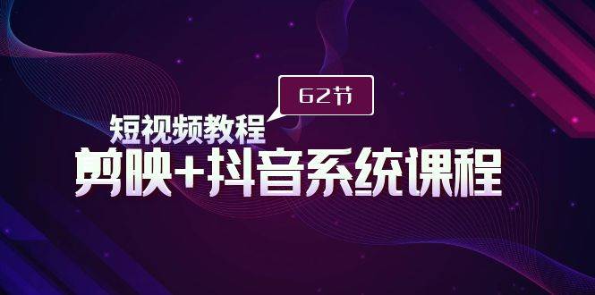 （9410期）短视频教程之剪映+抖音系统课程，剪映全系统教学（62节课）-赛德副业库