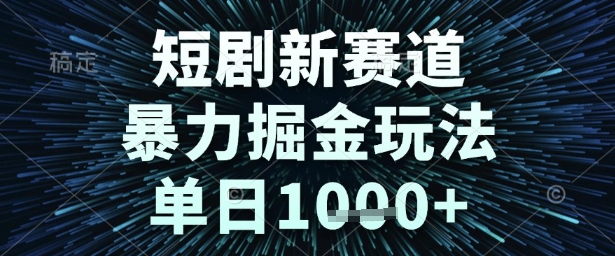 短剧新赛道，暴力掘金玩法，单日1k+【揭秘】-赛德副业库