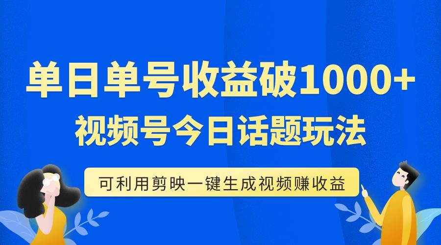 （7680期）单号单日收益1000+，视频号今日话题玩法，可利用剪映一键生成视频-赛德副业库