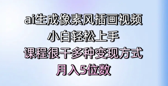 ai生成像素风插画视频,小白轻松上手,课程很干多种变现方式,月入5位数-赛德副业库