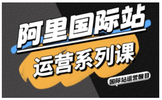 阿里国际站运营系列课,涵盖精准引流、直通车与全站推实战SOP,搭配AI效率工具包与高阶增长玩法-赛德副业库