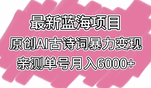 最新蓝海项目，原创AI古诗词暴力变现，亲测单号月入6000+【揭秘】-赛德副业库