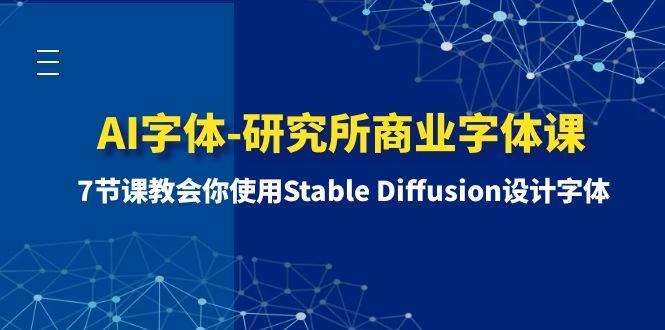 (8370期)AI字体-研究所商业字体课-第1期:7节课教会你使用Stable Diffusion设计字体-赛德副业库