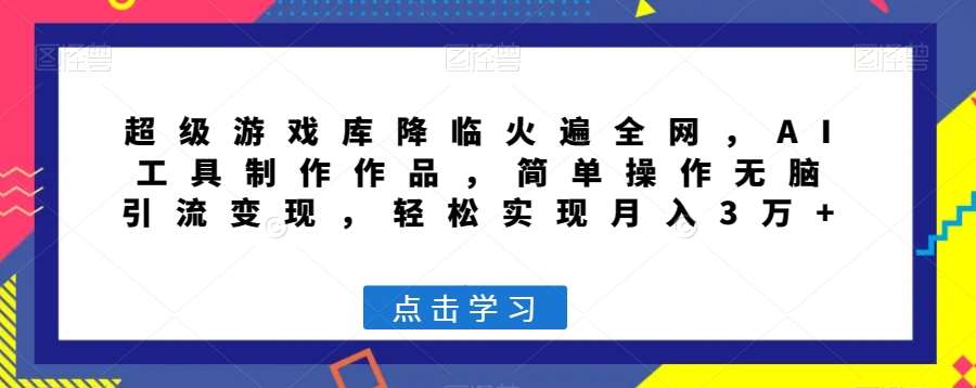 超级游戏库降临火遍全网，AI工具制作作品，简单操作无脑引流变现，轻松实现月入3万+【揭秘】-赛德副业库