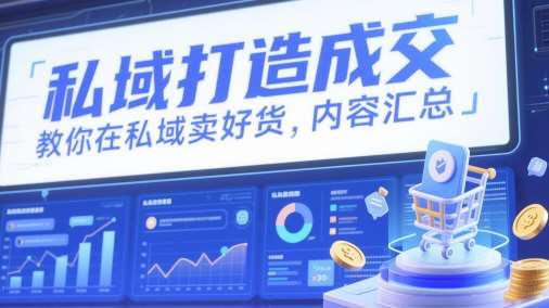 私域打造成交，教你在私域卖好货，内容汇总-赛德副业库