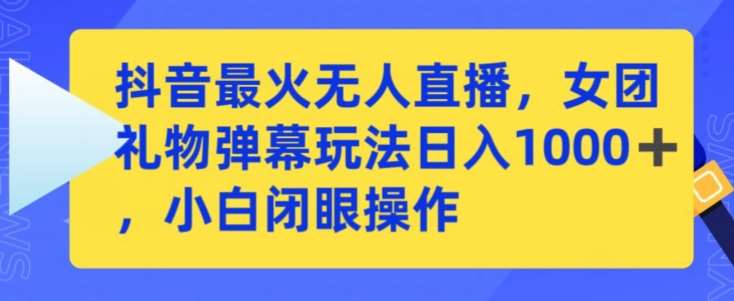 抖音最火无人直播，女团礼物弹幕玩法，日赚一千＋，小白闭眼操作【揭秘】-赛德副业库