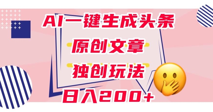 利用AI一键生成头条原创文章，0粉丝即可变现，稳定日入200+【揭秘】-赛德副业库
