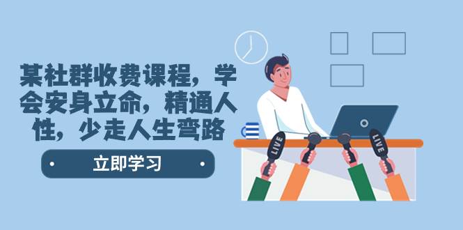 （8389期）某社群收费课程，学会安身立命，精通人性，少走人生弯路（77节课）-赛德副业库
