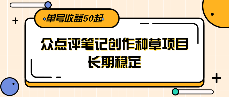 大众点评笔记创作种草项目，长期稳定， 单号收益50起-赛德副业库