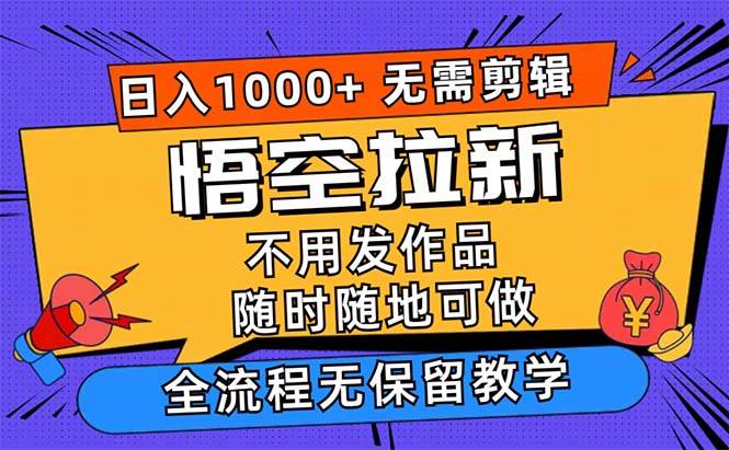 （12182期）悟空拉新日入1000+无需剪辑当天上手，一部手机随时随地可做，全流程无…-赛德副业库