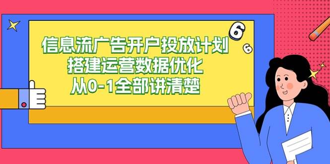 (9253期)信息流-广告开户投放计划搭建运营数据优化,从0-1全部讲清楚-赛德副业库