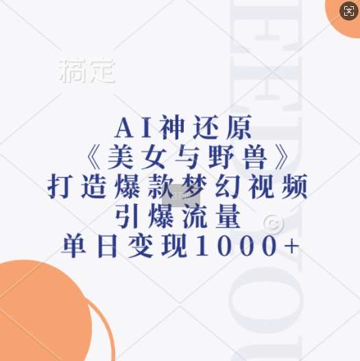 AI神还原《美女与野兽》，打造爆款梦幻视频，引爆流量，单日变现1k-赛德副业库