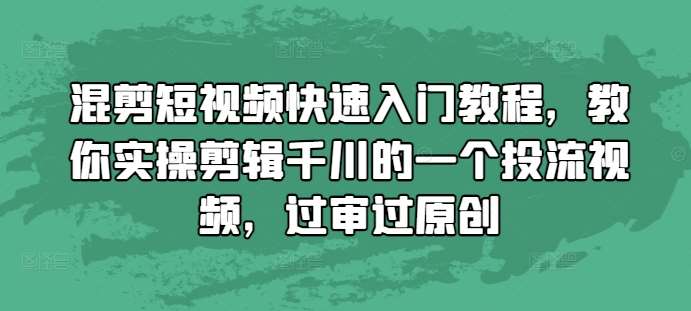 混剪短视频快速入门教程,教你实操剪辑千川的一个投流视频,过审过原创-赛德副业库
