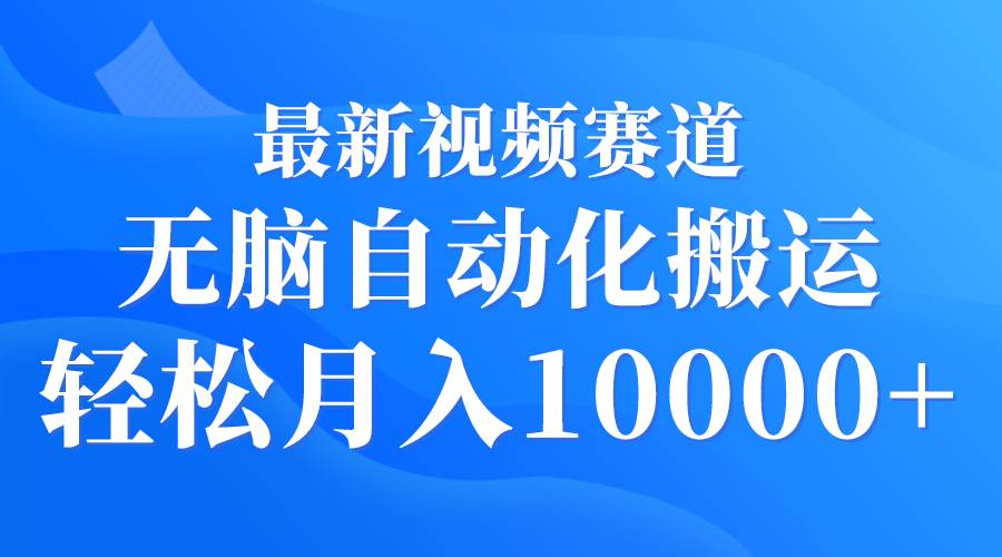 （9446期）最新视频赛道 无脑自动化搬运 轻松月入10000+-赛德副业库