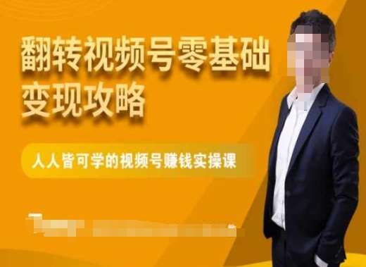 微信视频号零基础变现攻略，人人皆可学的视频号赚钱实操课-赛德副业库
