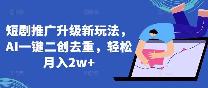 短剧推广升级新玩法，AI一键二创去重，轻松月入2w+【揭秘】-赛德副业库