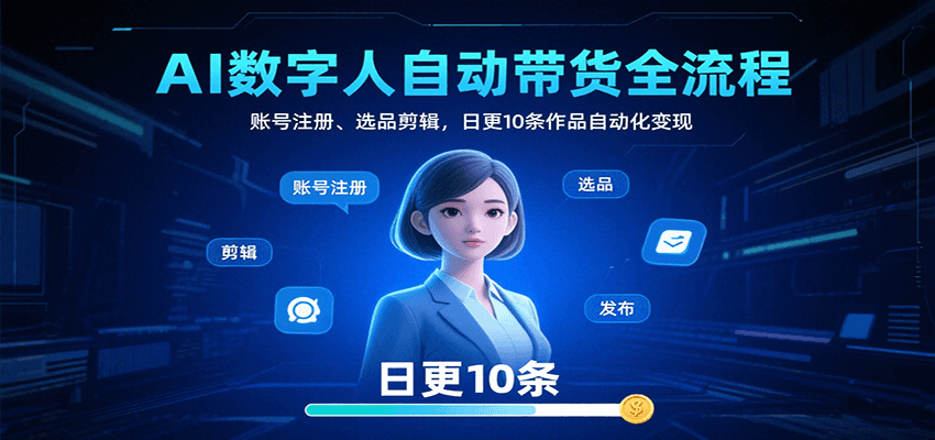 AI数字人自动带货全流程：账号注册、选品剪辑，日更10条作品自动化变现-赛德副业库
