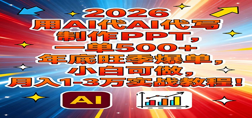 2026用AI代写制作PPT，一单500+，年底旺季爆单，小白可做，月入1-3万实战教程-赛德副业库