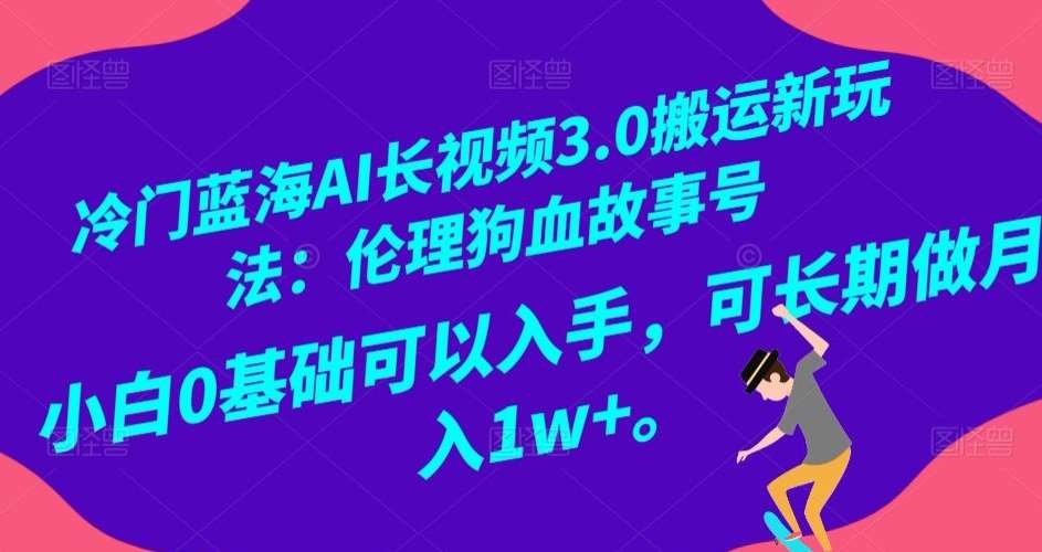 冷门蓝海AI长视频3.0搬运新玩法：伦理狗血故事号，小白0基础可以入手，可长期做月入1w+【揭秘】-赛德副业库