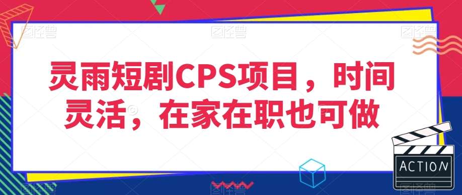 灵雨短剧CPS项目，时间灵活，在家在职也可做-赛德副业库