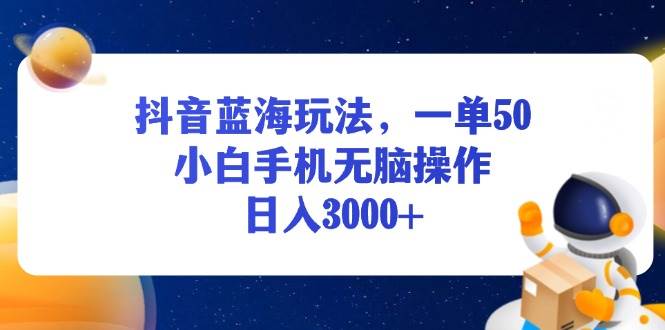 （13507期）抖音蓝海玩法，一单50，小白手机无脑操作，日入3000+-赛德副业库