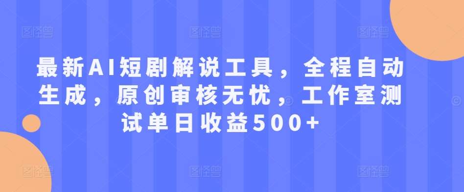 最新AI短剧解说工具，全程自动生成，原创审核无忧，工作室测试单日收益500+【揭秘】-赛德副业库